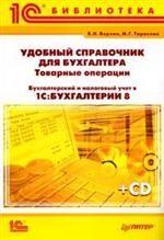 Удобный справочник для бухгалтера. Товарные операции. Бухгалтерский и налоговый учет в программе 1С:Бухгалтерия 8 (+CD)