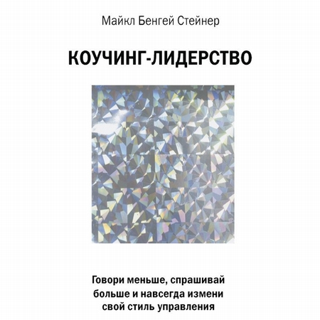 Коучинг-лидерство. Говори меньше, спрашивай больше и навсегда измени свой стиль управления