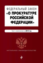 Федеральный закон «О прокуратуре Российской Федерации». Текст с изменениями и дополнениями на 2019 год