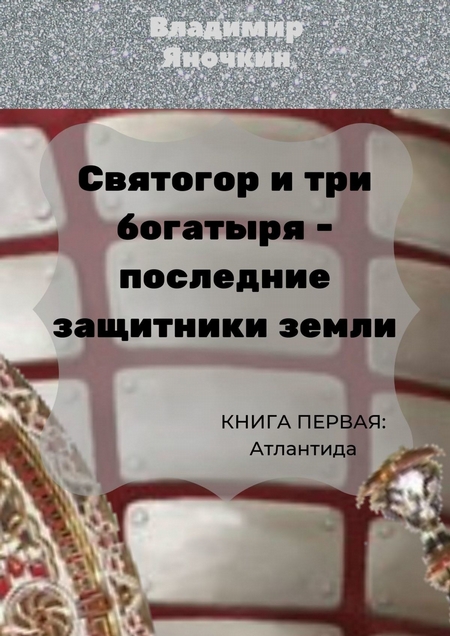 Святогор и три богатыря – последние защитники Земли. Книга 1: Атлантида