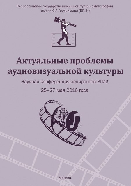 Актуальные проблемы аудиовизуальной культуры. Тезисы докладов на научной конференции аспирантов ВГИКа 25-27 мая 2016 г