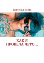 КАК Я ПРОВЕЛА ЛЕТО. Записная книга