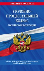 Уголовно-процессуальный кодекс Российской Федерации: текст с посл. изм. и доп. на 20 мая 2018 г