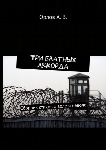 Три блатных аккорда. Сборник стихов о воле и неволе