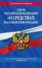 Закон РФ "О средствах массовой информации": текст с посл. изм. и доп. на 2018 г