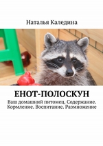 Енот-полоскун. Ваш домашний питомец. Содержание. Кормление. Воспитание. Размножение