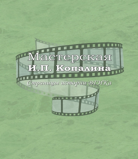 Мастерская И.П. Копалина. Страницы истории ВГИКа