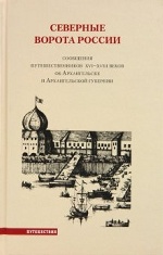 Северные ворота России. Сообщения путешественников XVI-XVIII веков об Архангельске и Архангельской губернии