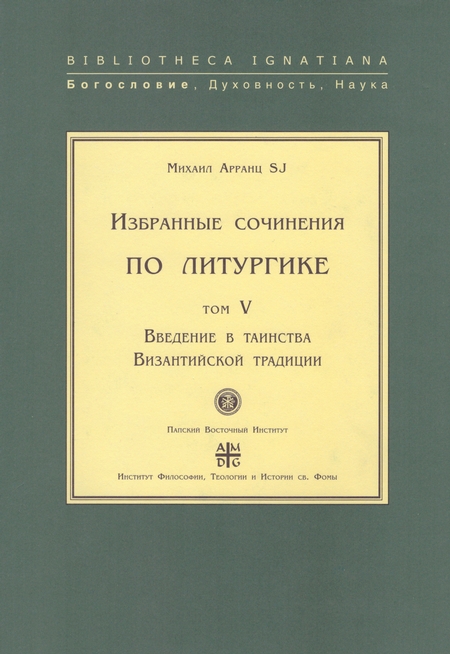 Избранные сочинения по литургике. Том V. Введение в таинства Византийской традиции