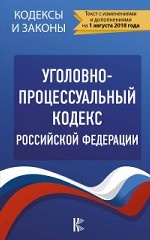 Уголовно-процессуальный кодекс Российской Федерации. Текст с изменениями и дополнениями на 1 августа 2018 года