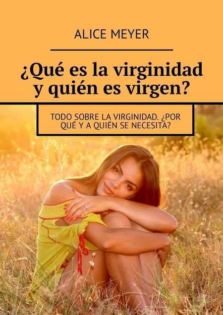Qu es la virginidad y quin es virgen? Todo sobre la virginidad. Por qu y a quin se necesita?