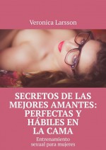 Secretos de las mejores amantes: perfectas y hbiles en la cama. Entrenamiento sexual para mujeres