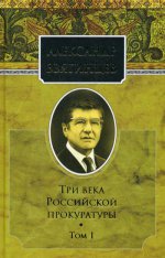 Три века Российской прокуратуры. Т. 1