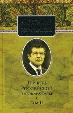 Три века Российской прокуратуры. Т. 2