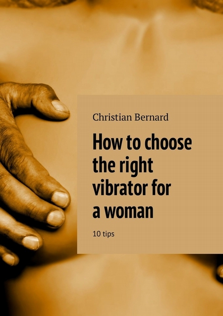How to choose the right vibrator for a woman. 10 tips
