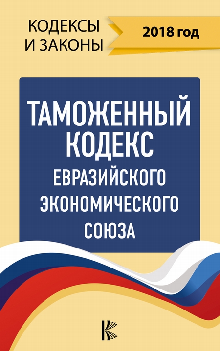 Таможенный кодекс Евразийского экономического союза на 2018 год
