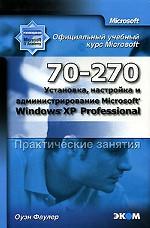 Установка, настройка и администрирование Windows XP Prof. Практические занятия MOAC (70-270)