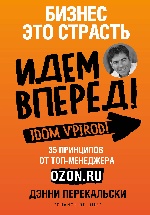 Бизнес - это страсть. Идем вперед! 35 принципов от топ-менеджера Оzоn.ru