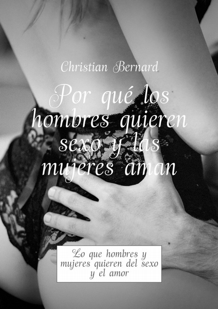 Por qu los hombres quieren sexo y las mujeres aman. Lo que hombres y mujeres quieren del sexo y el amor