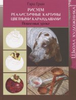 Школа художника.Рисуем реалистичные картины цветными карандашами.Пошаговые уроки