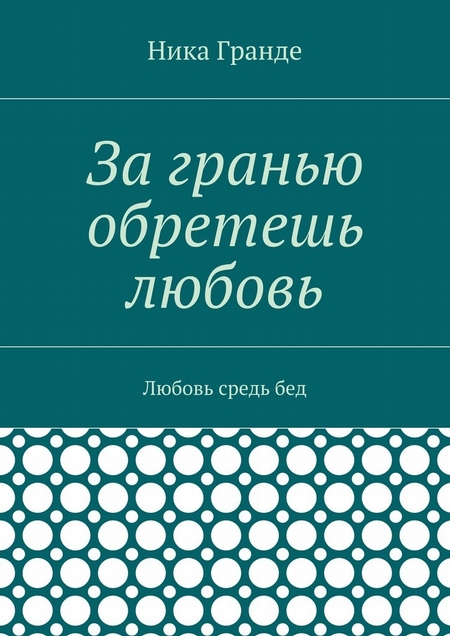 За гранью обретешь любовь. Любовь средь бед