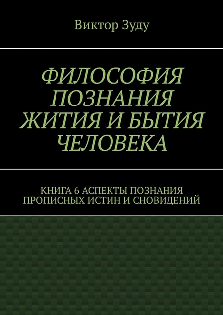 Философия познания жития и бытия человека. Книга 6. Аспекты познания прописных истин и сновидений