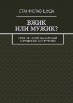 Вжик или мужик? Практический, карманный справочник для мужчин