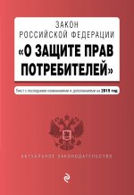 Закон РФ "О защите прав потребителей". Текст с последними изм. и доп. на 2019 г