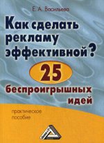 Как сделать рекламу эффективной? 25 беспроигрышных идей: Практическое пособие. 3-е изд., стер