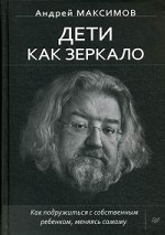 Дети как зеркало. Как подружиться с собственным ребенком, меняясь самому