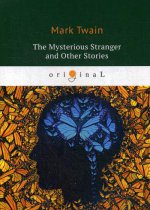 The Mysterious Stranger and Other Stories = Таинственный незнакомец и другие рассказы: на англ.яз
