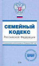 Семейный кодекс РФ. С изменениями и дополнениями на 15 февраля 2007 г