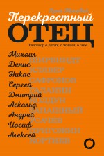 Перекрестный отец. Разговор о детях, о жизни, о себе