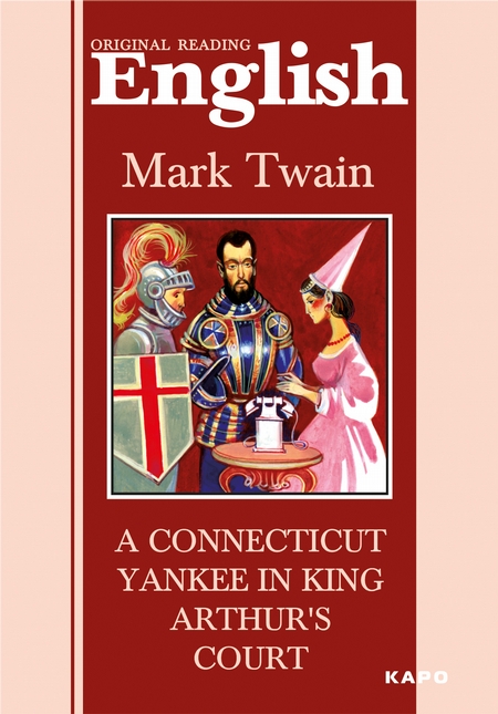 A Connecticut Yankee in King Arthur`s Court / Янки из Коннектикута при дворе короля Артура. Книга для чтения на английском языке