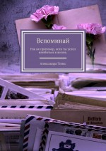 Вспоминай. Рак не приговор, если ты успел влюбиться в жизнь