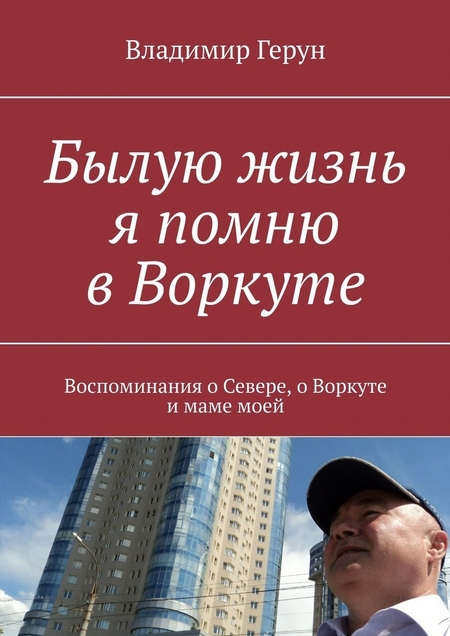 Былую жизнь я помню в Воркуте. Воспоминания о Севере, о Воркуте и маме моей