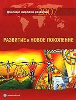 Доклад о мировом развитии 2007. Развитие и новое поколение  (Доклад Всемирного банка)