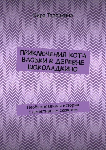 Приключения кота Васьки в деревне Шоколадкино. Необыкновенная история с детективным сюжетом