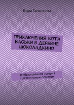 Приключения кота Васьки в деревне Шоколадкино. Необыкновенная история с детективным сюжетом