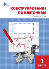 Конструирование по клеточкам 1 класс. Рабочая тетрадь
