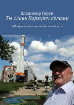 Ты славь Воркуту делами. За полярным кругом город шахтёрский – Воркута