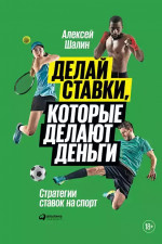 Делай ставки, которые делают деньги: Стратегии ставок на спорт +