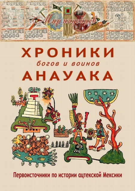 Хроники богов и воинов Анауака. Первоисточники по истории ацтекской Мексики