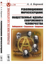 РЕВОЛЮЦИОННОЕ МИРОСОЗЕРЦАНИЕ. Общественные идеалы современного человечества: Либерализм. Социализм. Анархизм. С предисловием Рябова П.В. «"Революционное миросозерцание" Алексея Алекссевича Борового». № 34 . Изд. 2, доп