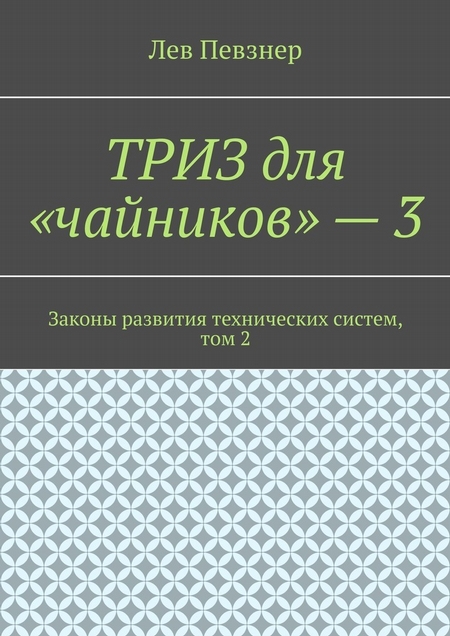 ТРИЗ для «чайников» – 3. Законы развития технических систем, том 2