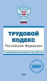 Трудовой кодекс РФ. С изменениями и дополнениями на 1 апреля 2007 года