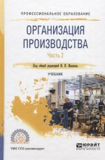 ОРГАНИЗАЦИЯ ПРОИЗВОДСТВА В 2 Ч. ЧАСТЬ 2. Учебник для СПО