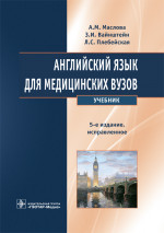 Английский язык для медицинских вузов : учебник / А. М. Маслова, З. И. Вайнштейн, Л. С. Плебейская. — 5-е изд., испр. — М. : ГЭОТАР"Медиа, 2018. — 336 с