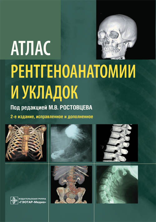 Атлас рентгеноанатомии и укладок : руководство для врачей / М. В. Ростовцев [и др.] ; под ред. М. В. Ростовцева. — 2-е изд., испр. и доп. — М. : ГЭОТАР-Медиа, 2019. — 320 с. : ил
