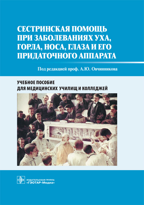 Сестринская помощь при заболеваниях уха, горла, носа, глаза и его придаточного аппарата : учебное пособие / под ред. А. Ю. Овчинникова. — М. : ГЭОТАР-Медиа, 2019. — 176 с. : ил